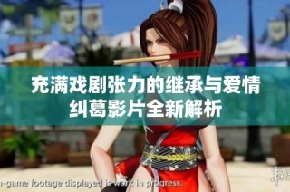 充满戏剧张力的继承与爱情纠葛影片全新解析