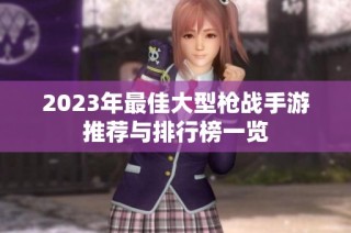 2023年最佳大型枪战手游推荐与排行榜一览
