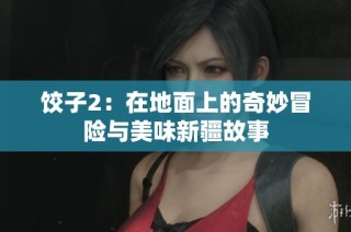 饺子2：在地面上的奇妙冒险与美味新疆故事