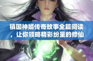 镇国神婿传奇故事全篇阅读，让你领略精彩纷呈的修仙之旅
