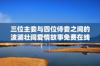 三位主妾与四位侍妾之间的波澜壮阔爱情故事免费在线观看