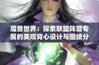 魔兽世界：探索联盟阵营专属的美观背心设计与图纸分析