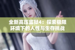 全新高压监狱4：探索极限环境下的人性与生存挑战