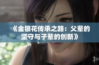 《金银花传承之路：父辈的坚守与子辈的创新》