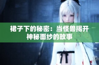 裙子下的秘密：当怪兽揭开神秘面纱的故事