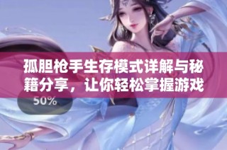 孤胆枪手生存模式详解与秘籍分享，让你轻松掌握游戏机制