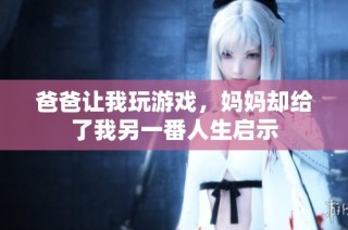 爸爸让我玩游戏，妈妈却给了我另一番人生启示
