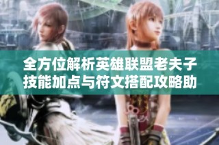 全方位解析英雄联盟老夫子技能加点与符文搭配攻略助你轻松上手