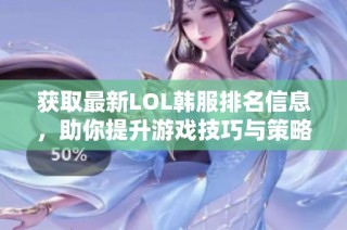 获取最新LOL韩服排名信息，助你提升游戏技巧与策略