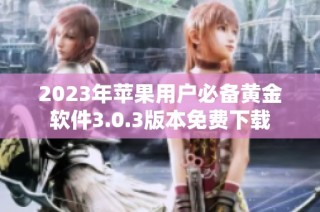2023年苹果用户必备黄金软件3.0.3版本免费下载
