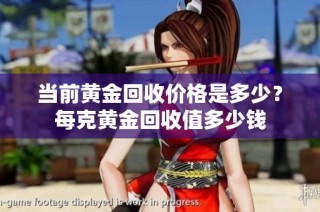 当前黄金回收价格是多少？每克黄金回收值多少钱