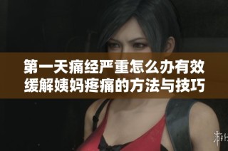 第一天痛经严重怎么办有效缓解姨妈疼痛的方法与技巧