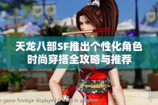 天龙八部SF推出个性化角色时尚穿搭全攻略与推荐