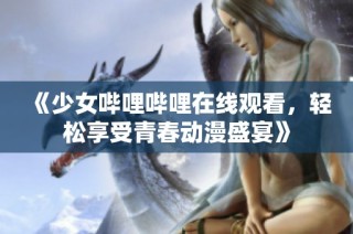 《少女哔哩哔哩在线观看，轻松享受青春动漫盛宴》