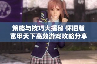 策略与技巧大揭秘 怀旧版富甲天下高效游戏攻略分享