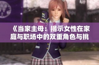 《当家主母：揭示女性在家庭与职场中的双重角色与挑战》