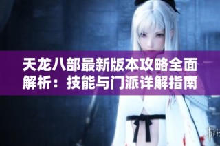 天龙八部最新版本攻略全面解析：技能与门派详解指南