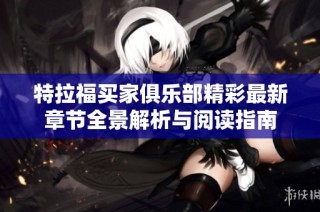 特拉福买家俱乐部精彩最新章节全景解析与阅读指南