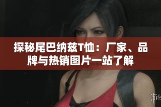 探秘尾巴纳兹T恤：厂家、品牌与热销图片一站了解
