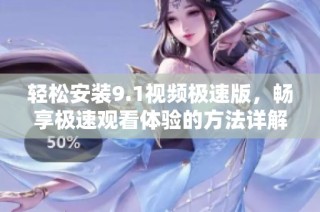 轻松安装9.1视频极速版，畅享极速观看体验的方法详解
