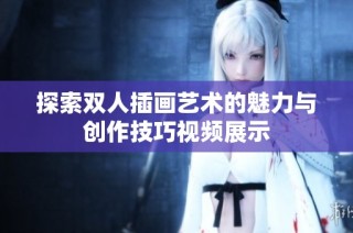 探索双人插画艺术的魅力与创作技巧视频展示
