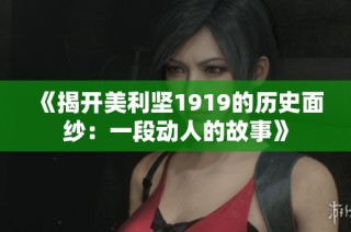 《揭开美利坚1919的历史面纱：一段动人的故事》
