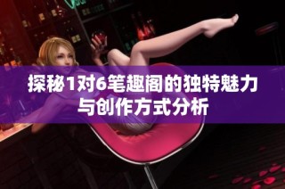 探秘1对6笔趣阁的独特魅力与创作方式分析