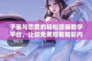 子豪与恋爱的轻松漫画教学平台，让你免费观看精彩内容