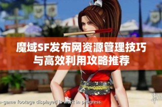 魔域SF发布网资源管理技巧与高效利用攻略推荐