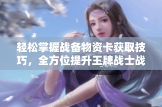 轻松掌握战备物资卡获取技巧，全方位提升王牌战士战力攻略