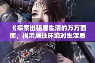 《探索出租屋生活的方方面面，揭示居住环境对生活质量的影响》