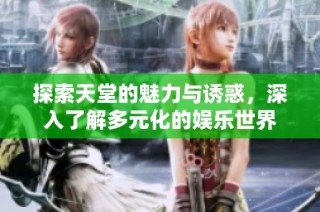 探索天堂的魅力与诱惑，深入了解多元化的娱乐世界