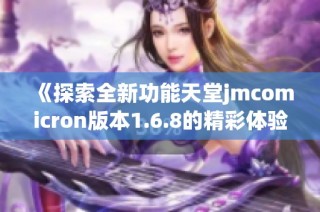 《探索全新功能天堂jmcomicron版本1.6.8的精彩体验》