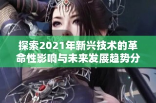 探索2021年新兴技术的革命性影响与未来发展趋势分析