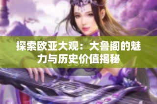 探索欧亚大观：大鲁阁的魅力与历史价值揭秘
