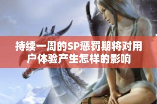 持续一周的SP惩罚期将对用户体验产生怎样的影响