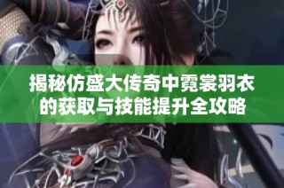 揭秘仿盛大传奇中霓裳羽衣的获取与技能提升全攻略