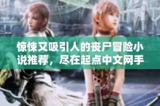 惊悚又吸引人的丧尸冒险小说推荐，尽在起点中文网手机端