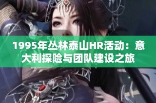 1995年丛林泰山HR活动：意大利探险与团队建设之旅