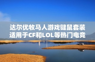 达尔优牧马人游戏键鼠套装适用于CF和LOL等热门电竞游戏