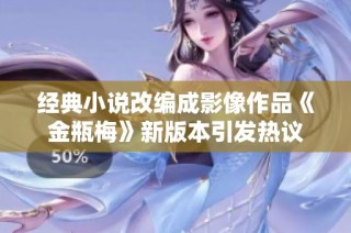 经典小说改编成影像作品《金瓶梅》新版本引发热议