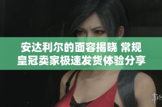 安达利尔的面容揭晓 常规皇冠卖家极速发货体验分享