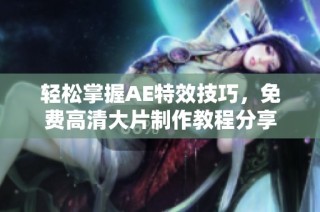 轻松掌握AE特效技巧，免费高清大片制作教程分享