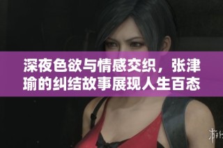深夜色欲与情感交织，张津瑜的纠结故事展现人生百态