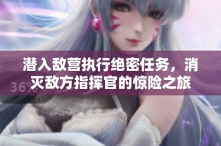 潜入敌营执行绝密任务，消灭敌方指挥官的惊险之旅