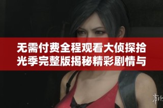 无需付费全程观看大侦探拾光季完整版揭秘精彩剧情与角色互动