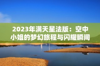 2023年满天星法版：空中小姐的梦幻旅程与闪耀瞬间