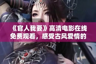 《官人我要》高清电影在线免费观看，感受古风爱情的魅力与精彩情节