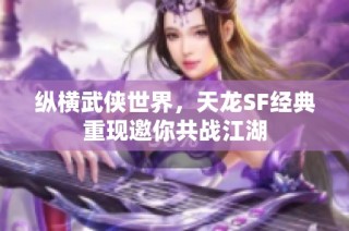 纵横武侠世界，天龙SF经典重现邀你共战江湖