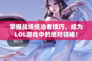 掌握战场统治者技巧，成为LOL游戏中的绝对领袖！
